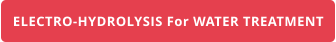 ELECTRO-HYDROLYSIS For WATER TREATMENT